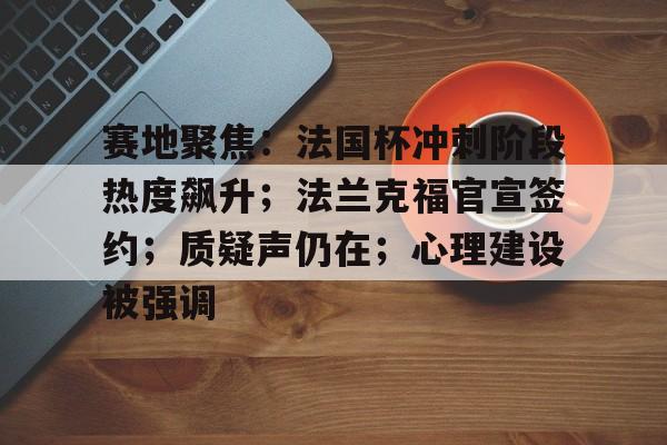 开云平台-关于赛地聚焦：法国杯冲刺阶段热度飙升；法兰克福官宣签约；质疑声仍在；心理建设被强调的信息